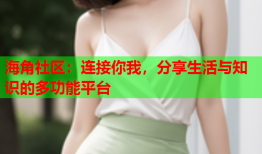 海角社区：连接你我，分享生活与知识的多功能平台