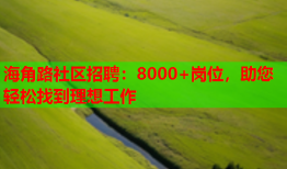 海角路社区招聘：8000+岗位，助您轻松找到理想工作