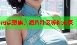 热点聚焦，海角社区等你来探