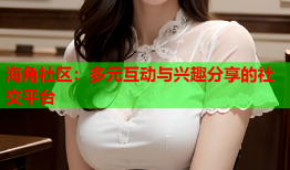 海角社区：多元互动与兴趣分享的社交平台