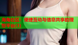 海角社区：便捷互动与信息共享的理想平台(3)