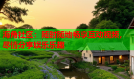 海角社区：随时随地畅享互动视频，尽情分享娱乐乐趣