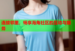 连接邻里，畅享海角社区的互动与服务