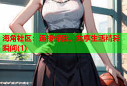 海角社区：连接你我，共享生活精彩瞬间(1)