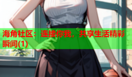 海角社区：连接你我，共享生活精彩瞬间(1)