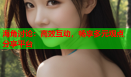 海角讨论：高效互动，畅享多元观点分享平台
