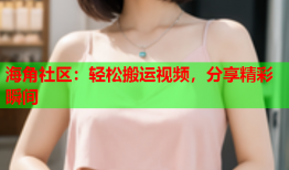海角社区：轻松搬运视频，分享精彩瞬间