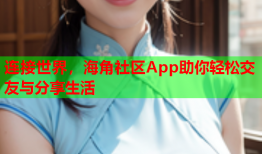 连接世界，海角社区App助你轻松交友与分享生活