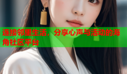 连接邻里生活，分享心声与活动的海角社区平台