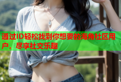 通过ID轻松找到你想要的海角社区用户，尽享社交乐趣