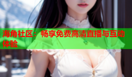 海角社区：畅享免费高清直播与互动体验