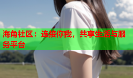 海角社区：连接你我，共享生活与服务平台