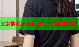 父女情深 海角社区论坛的温馨故事