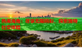 热潮海角：尽享无限精彩，探索独特社交体验
