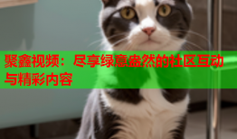 聚鑫视频：尽享绿意盎然的社区互动与精彩内容