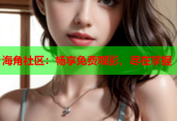 海角社区：畅享免费观影，尽在掌握