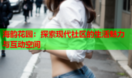 海韵花园：探索现代社区的生活魅力与互动空间