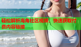 轻松解析海角社区视频，快速获取付费内容链接