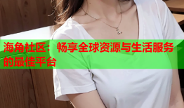 海角社区：畅享全球资源与生活服务的最佳平台