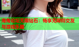 海角论坛无限钻石：畅享无障碍交友与游戏乐趣