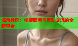 海角社区：便捷服务与互动交流的全新平台