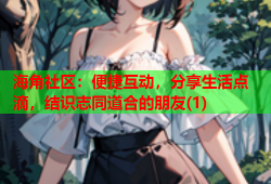 海角社区：便捷互动，分享生活点滴，结识志同道合的朋友(1)