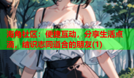 海角社区：便捷互动，分享生活点滴，结识志同道合的朋友(1)