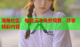 海角社区：每日三次免费观看，尽享精彩内容