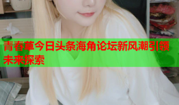 青春草今日头条海角论坛新风潮引领未来探索