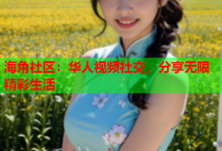海角社区：华人视频社交，分享无限精彩生活