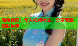 海角社区：华人视频社交，分享无限精彩生活