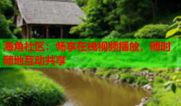 海角社区：畅享在线视频播放，随时随地互动共享