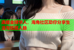连接全球华人，海角社区助你分享生活与拓展人脉
