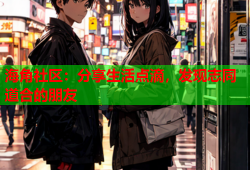 海角社区：分享生活点滴，发现志同道合的朋友