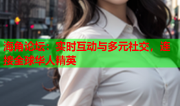 海角论坛：实时互动与多元社交，连接全球华人精英
