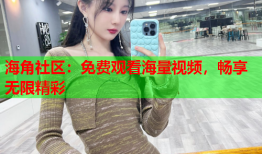 海角社区：免费观看海量视频，畅享无限精彩