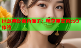 绿意盎然海角侄子：畅享完美芭比Q体验