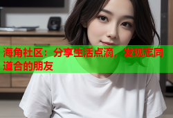 海角社区：分享生活点滴，发现志同道合的朋友