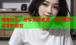 海角社区：分享生活点滴，发现志同道合的朋友
