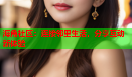 海角社区：连接邻里生活，分享互动新体验