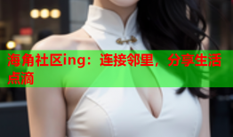 海角社区ing：连接邻里，分享生活点滴