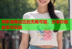 探索海角社区的无限可能，分享你的故事与见闻