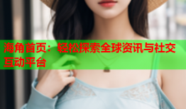 海角首页：轻松探索全球资讯与社交互动平台
