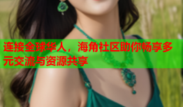 连接全球华人，海角社区助你畅享多元交流与资源共享