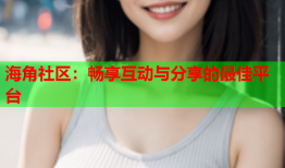 海角社区：畅享互动与分享的最佳平台
