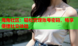 海角社区：轻松管理账号密码，畅享便捷社交体验