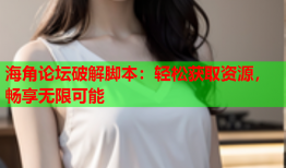 海角论坛破解脚本：轻松获取资源，畅享无限可能