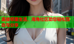 连接邻里生活，海角社区助您轻松互动与分享
