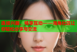 连接兴趣，畅享互动——海角社区让你轻松分享与交流