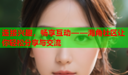 连接兴趣，畅享互动——海角社区让你轻松分享与交流